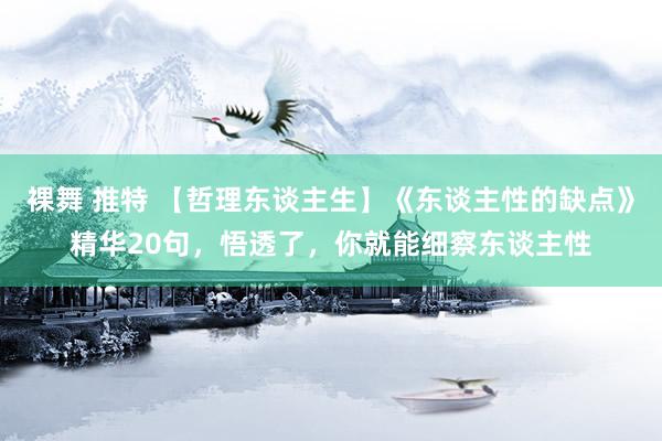 裸舞 推特 【哲理东谈主生】《东谈主性的缺点》精华20句,悟透了,你就能细察东谈主性