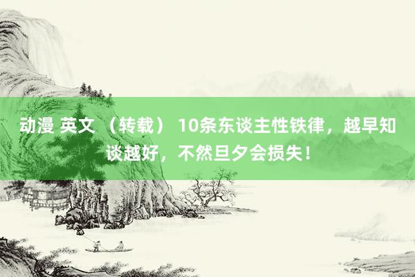 动漫 英文 （转载） 10条东谈主性铁律，越早知谈越好，不然旦夕会损失！