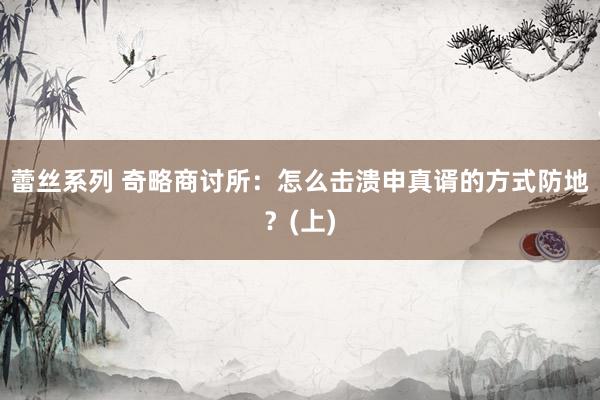 蕾丝系列 奇略商讨所:怎么击溃申真谞的方式防地?(上)