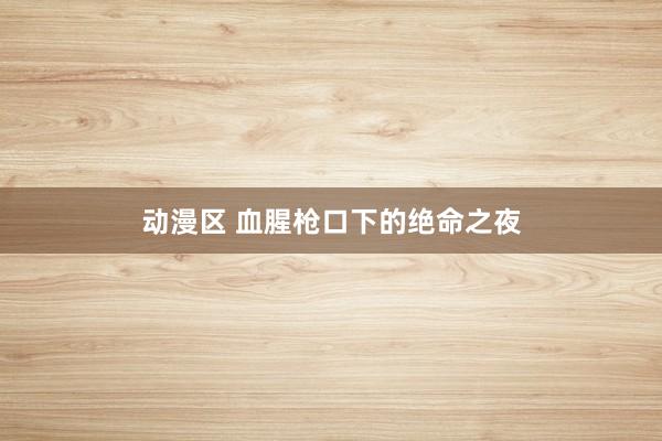 动漫区 血腥枪口下的绝命之夜