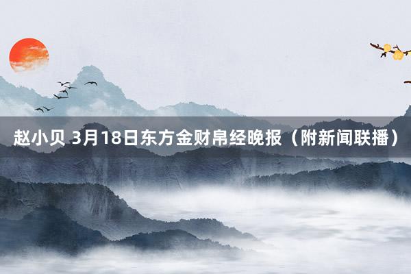 赵小贝 3月18日东方金财帛经晚报（附新闻联播）