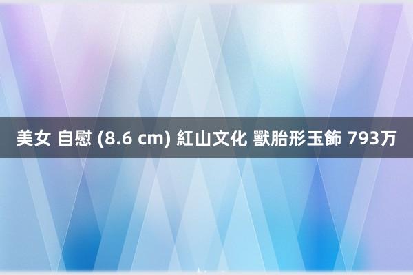 美女 自慰 (8.6 cm) 紅山文化 獸胎形玉飾 793万