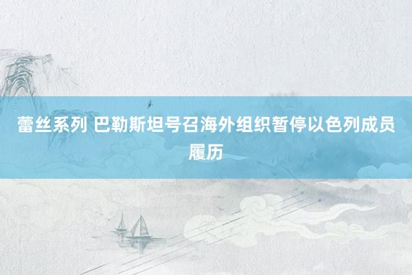 蕾丝系列 巴勒斯坦号召海外组织暂停以色列成员履历