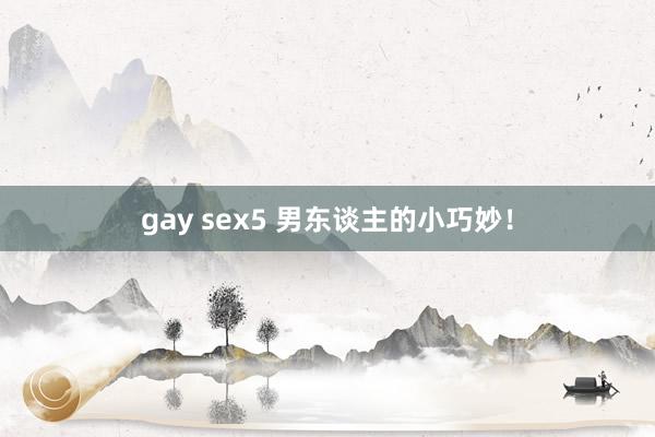 gay sex5 男东谈主的小巧妙!
