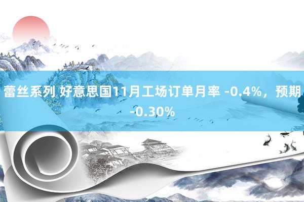 蕾丝系列 好意思国11月工场订单月率 -0.4%，预期-0.30%