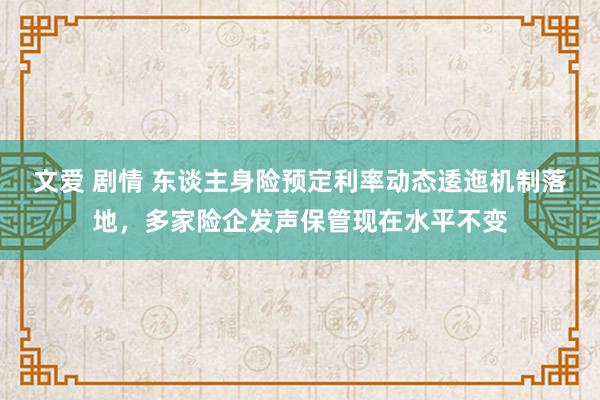 文爱 剧情 东谈主身险预定利率动态逶迤机制落地,多家险企发声保管现在水平不变