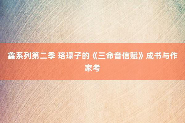 鑫系列第二季 珞琭子的《三命音信赋》成书与作家考