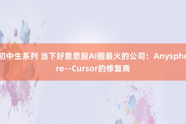 初中生系列 当下好意思股AI圈最火的公司:Anysphere--Cursor的修复商