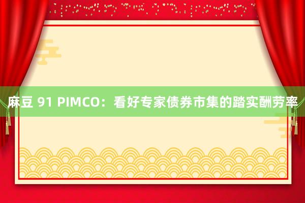 麻豆 91 PIMCO：看好专家债券市集的踏实酬劳率