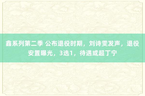 鑫系列第二季 公布退役时期，刘诗雯发声，退役安置曝光，3选1，待遇或超丁宁