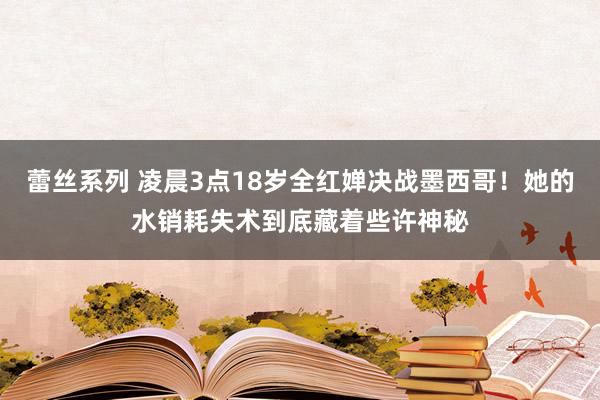 蕾丝系列 凌晨3点18岁全红婵决战墨西哥！她的水销耗失术到底藏着些许神秘