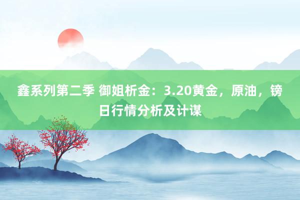 鑫系列第二季 御姐析金:3.20黄金,原油,镑日行情分析及计谋