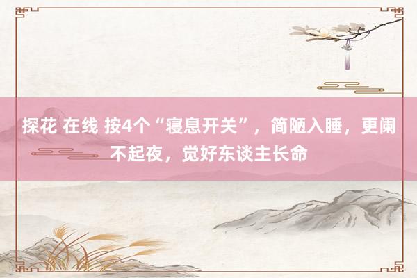 探花 在线 按4个“寝息开关”,简陋入睡,更阑不起夜,觉好东谈主长命