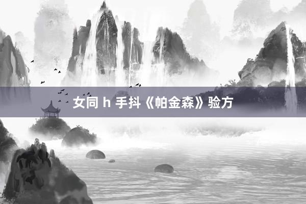 女同 h 手抖《帕金森》验方