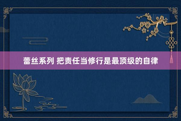 蕾丝系列 把责任当修行是最顶级的自律