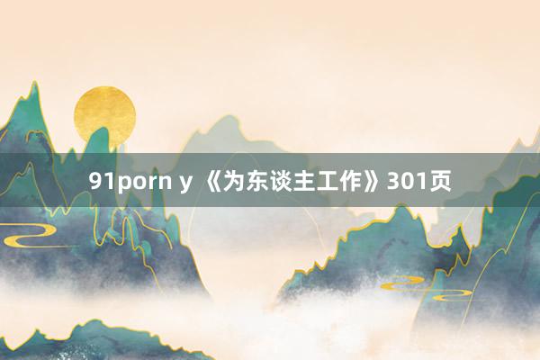 91porn y 《为东谈主工作》301页