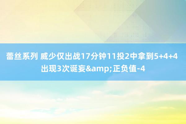 蕾丝系列 威少仅出战17分钟11投2中拿到5+4+4 出现3次诞妄&正负值-4