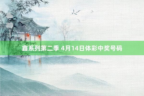 鑫系列第二季 4月14日体彩中奖号码