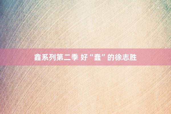 鑫系列第二季 好“蠢”的徐志胜