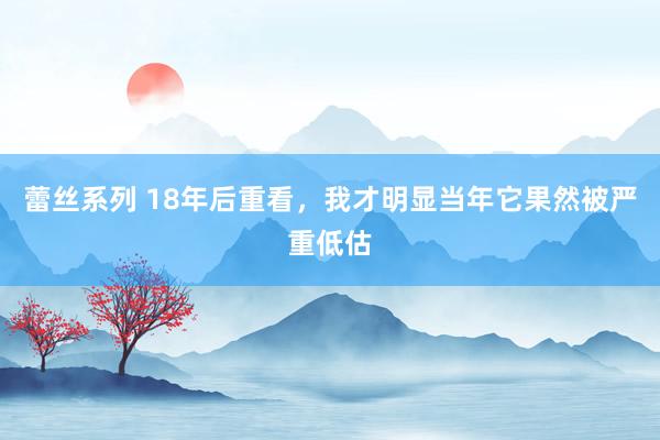 蕾丝系列 18年后重看，我才明显当年它果然被严重低估