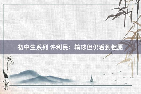 初中生系列 许利民:输球但仍看到但愿