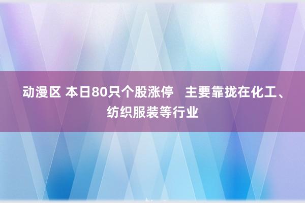 动漫区 本日80只个股涨停 主要靠拢在化工、纺织服装等行业