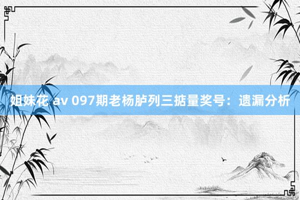 姐妹花 av 097期老杨胪列三掂量奖号:遗漏分析