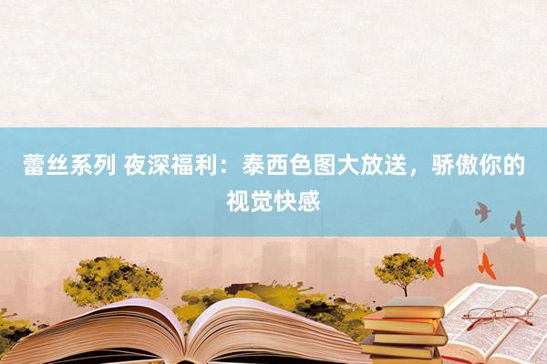 蕾丝系列 夜深福利：泰西色图大放送，骄傲你的视觉快感