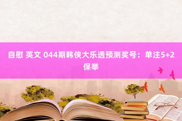 自慰 英文 044期韩侠大乐透预测奖号:单注5+2保举