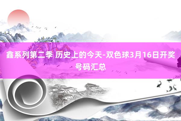 鑫系列第二季 历史上的今天-双色球3月16日开奖号码汇总